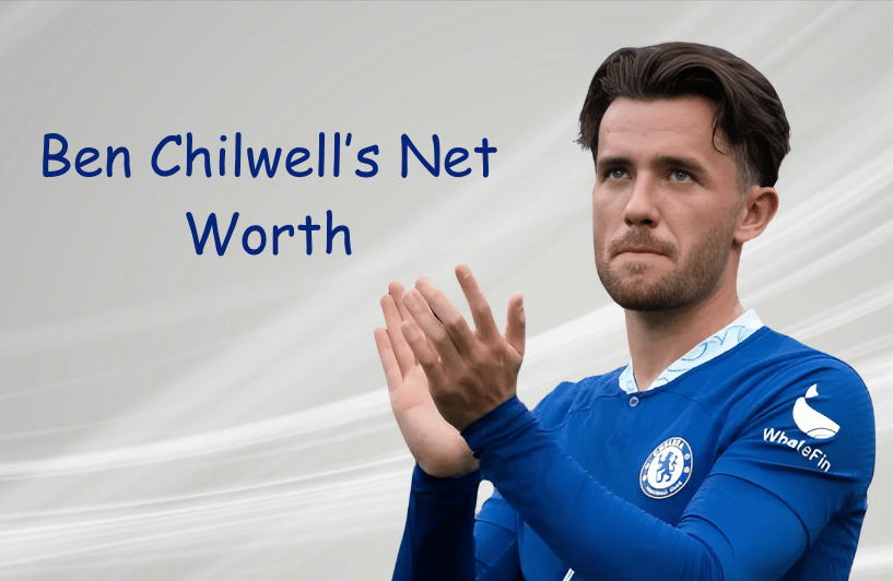 Ben Chilwell’s Net Worth